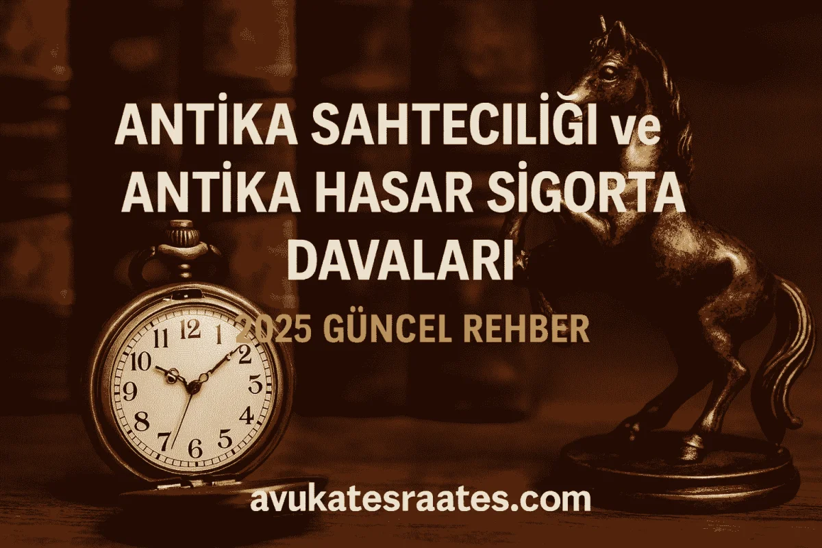 Antika Sahteciliği ve Sigorta Hasar Davaları | Sahte Antika & Tazminat Haklarınız 2025