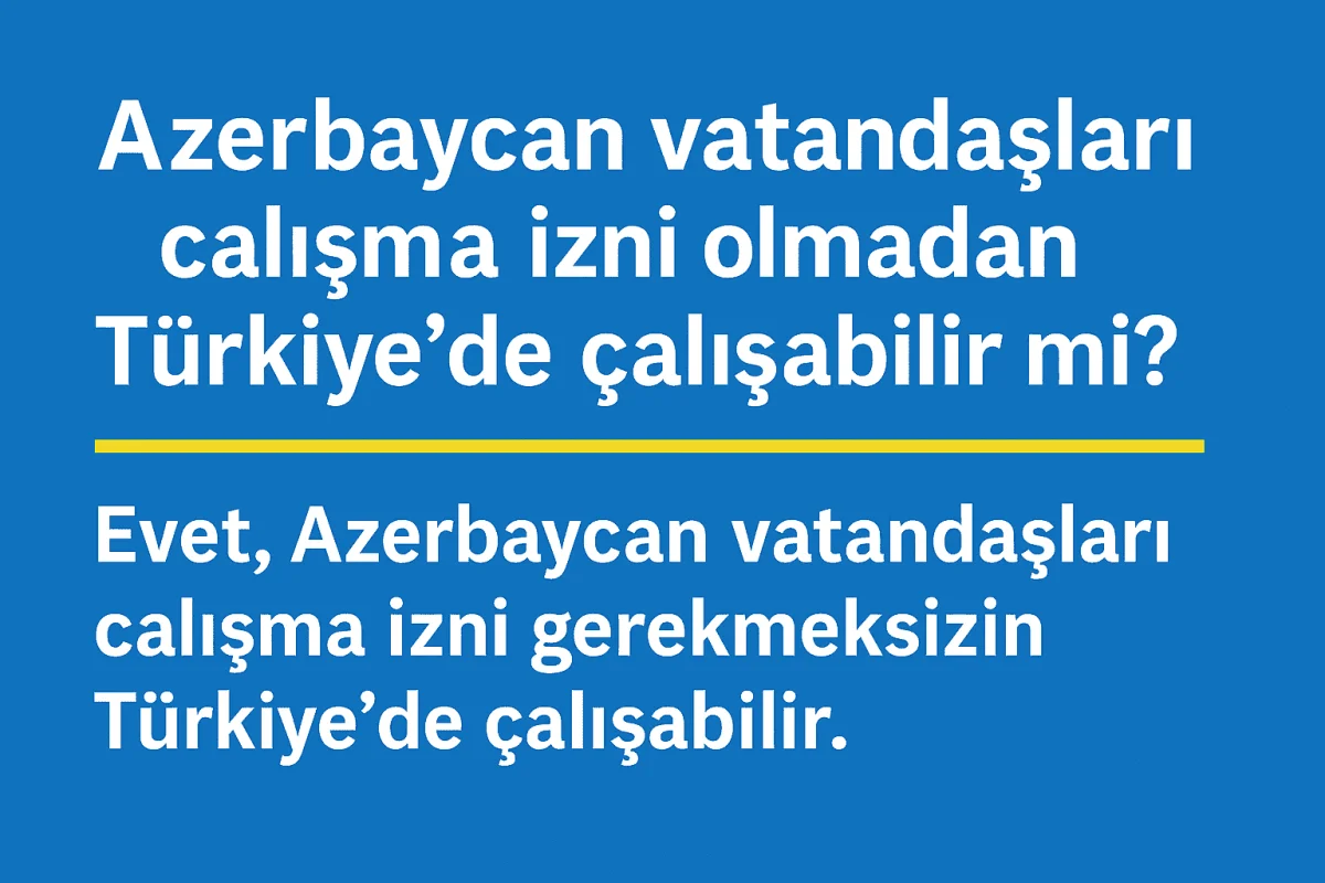 Azerbaycan Vatandaşları Çalışma İzni Olmadan Türkiye’de Çalışabilir mi?