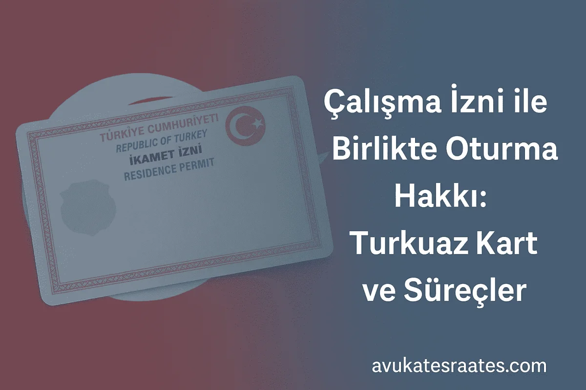 Çalışma İzni ile Birlikte Oturma Hakkı 2025 - Avukat Esra Ateş