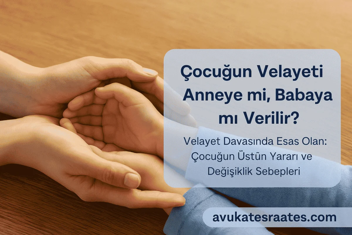 Çocuğun Velayeti Annede mi, Babaya mı Verilir? Velayet Davasında Dikkat Edilecekler (2025 Rehber)