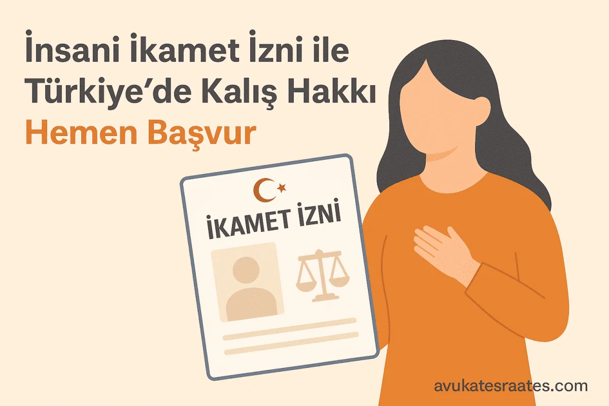 İnsani İkamet İzni ile Türkiye’de Kalış Hakkı 2025 - Avukat Esra Ateş