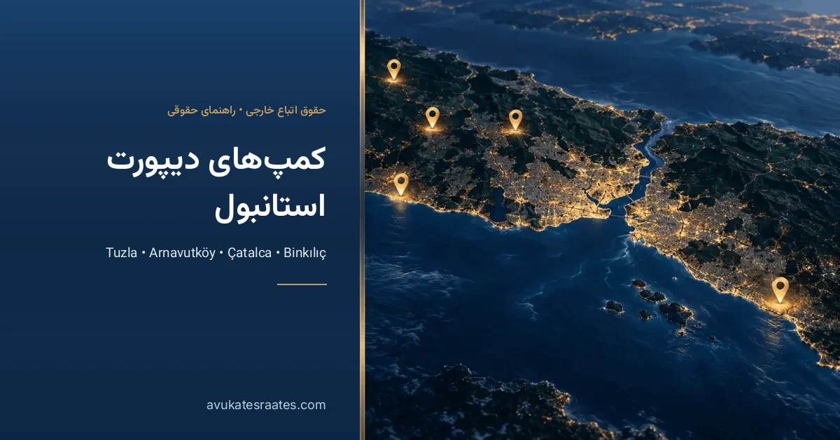 کمپ دیپورت استانبول: آدرس 5 مرکز، ملاقات و وکیل