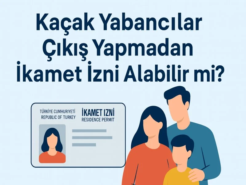 Kaçak Yabancılar İçin Çıkış Yapmadan İkamet İzni 2025 - Avukat Esra Ateş