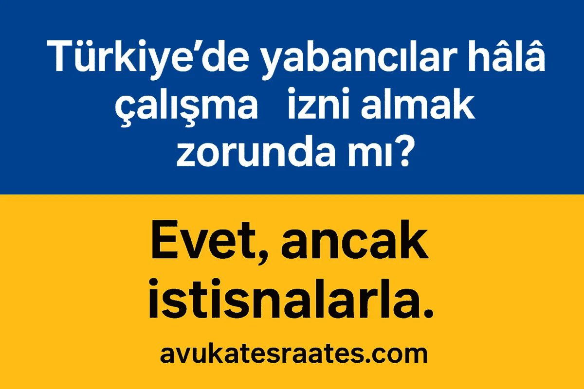 Türkiye’de Yabancılar Hâlâ Çalışma İzni Almak Zorunda mı? - Avukat Esra Ateş